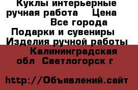 Куклы интерьерные,ручная работа. › Цена ­ 2 000 - Все города Подарки и сувениры » Изделия ручной работы   . Калининградская обл.,Светлогорск г.